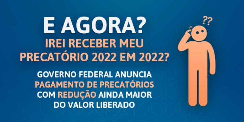 GOVERNO FEDERAL ANUNCIA PAGAMENTO DE PRECATÓRIOS, COM REDUÇÃO AINDA MAIOR DO VALOR LIBERADO